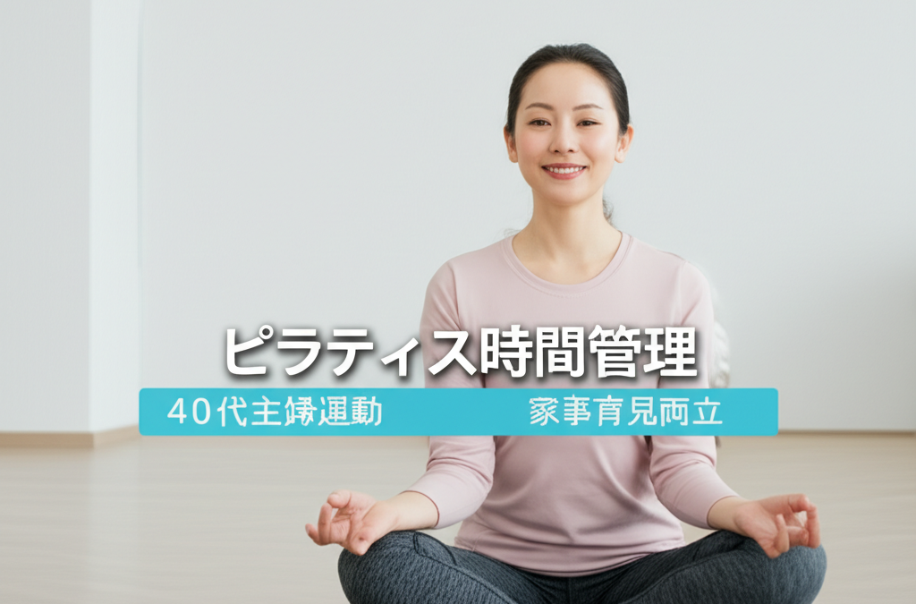 【40代主婦の悩み解決】忙しい毎日でもピラティスを継続する7つの時間管理術｜家事・育児との両立完全ガイド