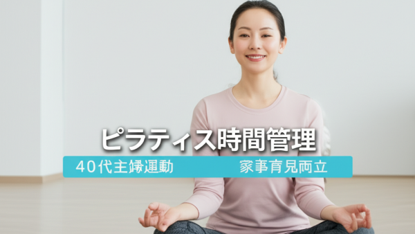 【40代主婦の悩み解決】忙しい毎日でもピラティスを継続する7つの時間管理術｜家事・育児との両立完全ガイド